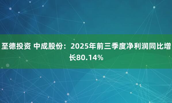 至德投資 中成股份：2025年前三季度凈利潤同比增長80.14%